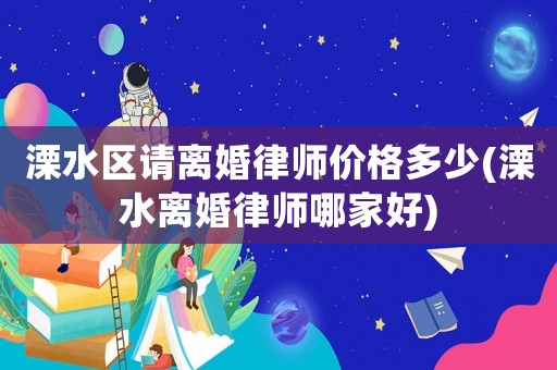 溧水區請離婚律師價格多少(溧水離婚律師哪家好)