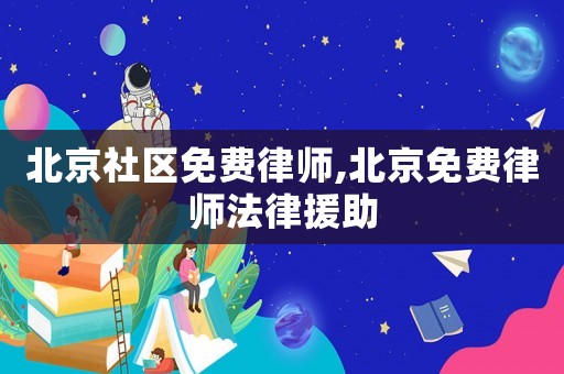 北京社區(qū)免費律師,北京免費律師法律援助