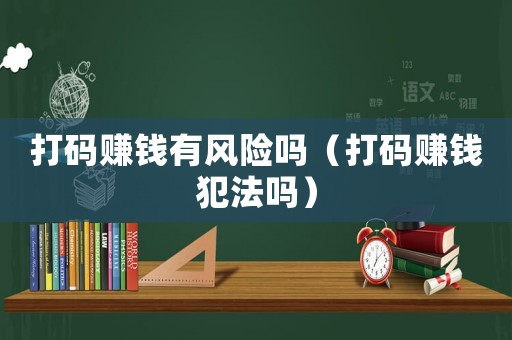 打碼賺錢有風險嗎（打碼賺錢犯法嗎）