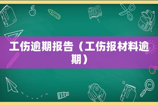 工傷逾期報告（工傷報材料逾期）