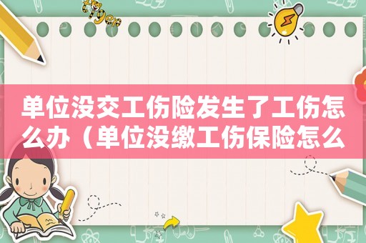 單位沒交工傷險發生了工傷怎么辦（單位沒繳工傷保險怎么賠付）