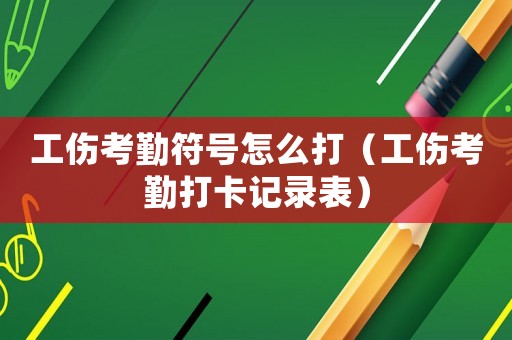 工傷考勤符號怎么打（工傷考勤打卡記錄表）