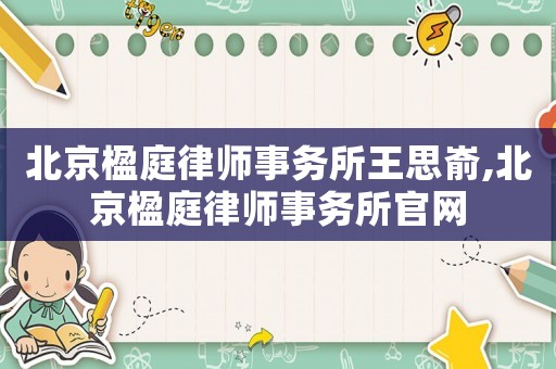 北京楹庭律師事務所王思崳,北京楹庭律師事務所官網