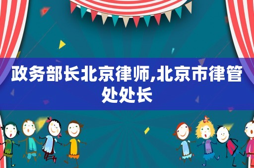政務部長北京律師,北京市律管處處長