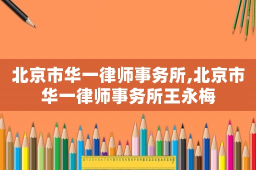 北京市華一律師事務所,北京市華一律師事務所王永梅