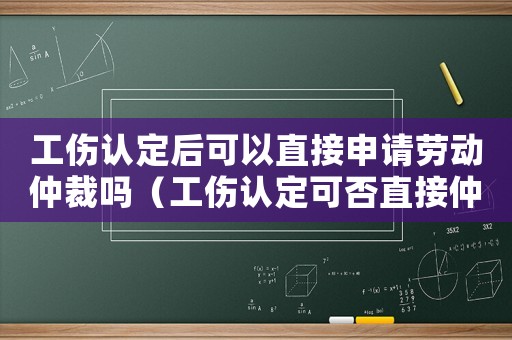 工傷認(rèn)定后可以直接申請勞動仲裁嗎（工傷認(rèn)定可否直接仲裁）