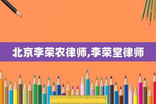 北京李榮農律師,李榮堂律師
