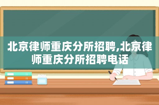 北京律師重慶分所招聘,北京律師重慶分所招聘電話