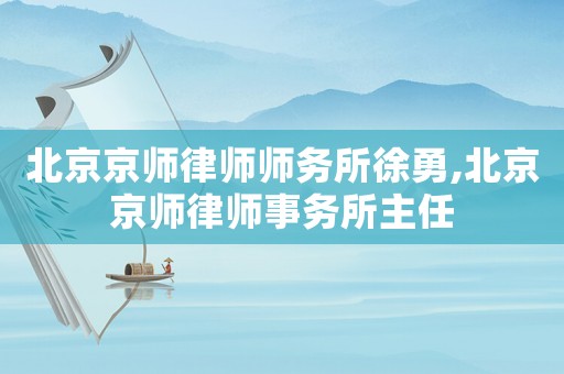 北京京師律師師務所徐勇,北京京師律師事務所主任