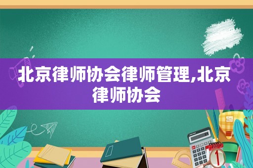 北京律師協會律師管理,北京 律師協會