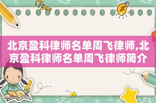 北京盈科律師名單周飛律師,北京盈科律師名單周飛律師簡介