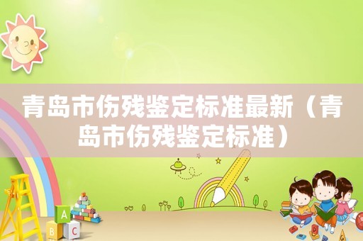 青島市傷殘鑒定標(biāo)準(zhǔn)最新（青島市傷殘鑒定標(biāo)準(zhǔn)）