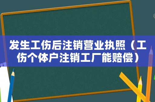 發生工傷后注銷營業執照（工傷個體戶注銷工廠能賠償）