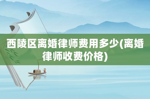 西陵區(qū)離婚律師費用多少(離婚律師收費價格)