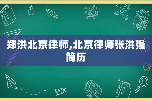 鄭洪北京律師,北京律師張洪強(qiáng)簡歷