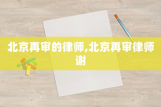 北京再審的律師,北京再審律師謝