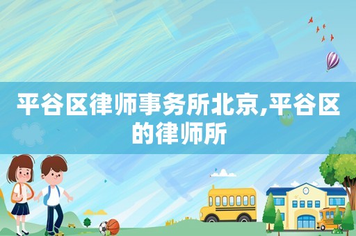 平谷區(qū)律師事務(wù)所北京,平谷區(qū)的律師所