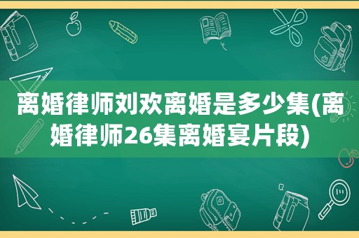 離婚律師劉歡離婚是多少集(離婚律師26集離婚宴片段)