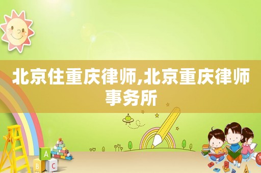 北京住重慶律師,北京重慶律師事務(wù)所