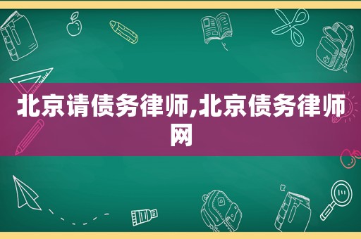 北京請債務律師,北京債務律師網