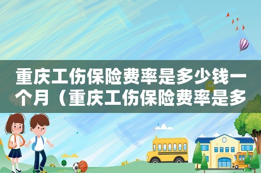 重慶工傷保險費率是多少錢一個月（重慶工傷保險費率是多少）