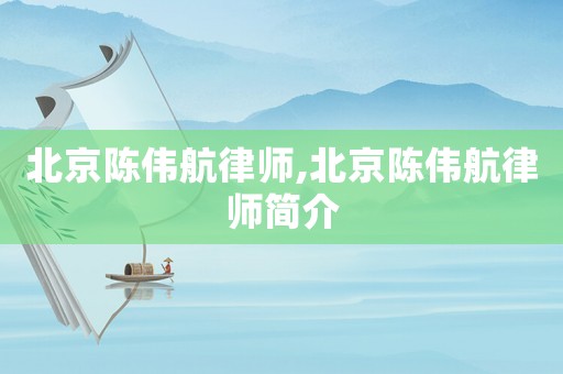 北京陳偉航律師,北京陳偉航律師簡介