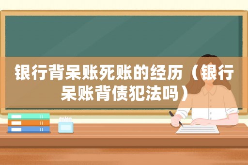 銀行背呆賬死賬的經歷（銀行呆賬背債犯法嗎）