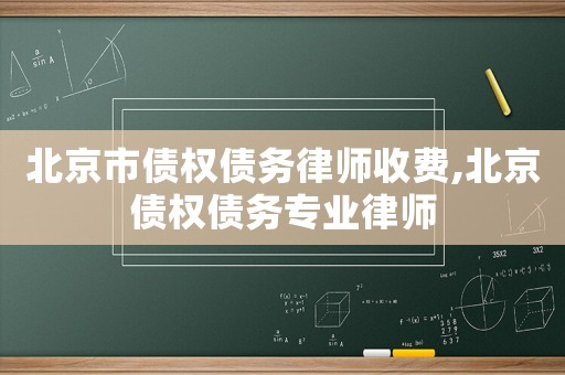 北京市債權(quán)債務(wù)律師收費(fèi),北京債權(quán)債務(wù)專業(yè)律師