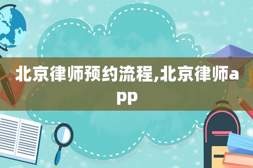 北京律師預(yù)約流程,北京律師app