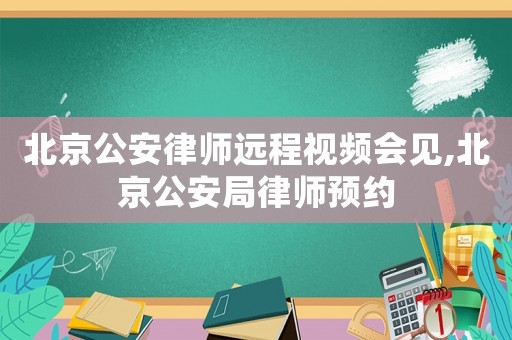 北京公安律師遠(yuǎn)程視頻會(huì)見(jiàn),北京公安局律師預(yù)約