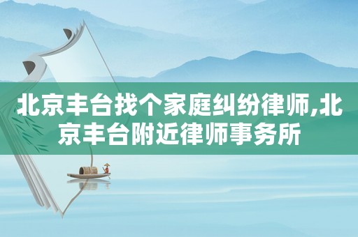 北京豐臺找個家庭糾紛律師,北京豐臺附近律師事務所