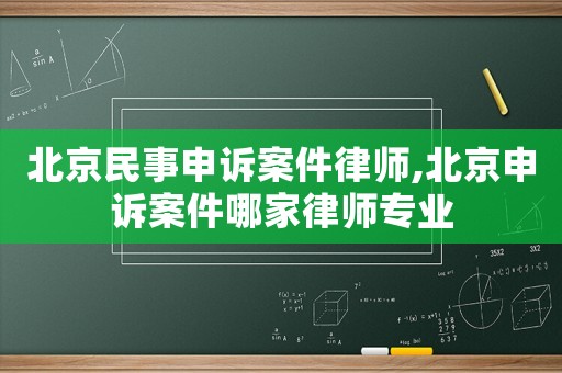 北京民事申訴案件律師,北京申訴案件哪家律師專業(yè)