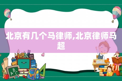 北京有幾個馬律師,北京律師馬超
