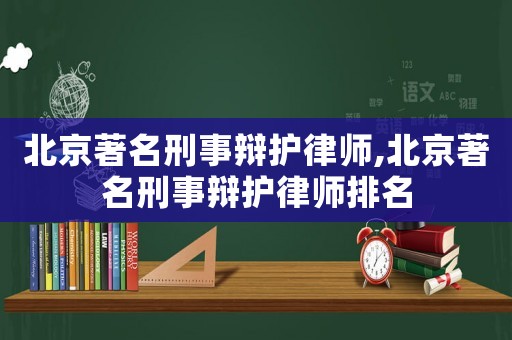 北京著名刑事辯護律師,北京著名刑事辯護律師排名