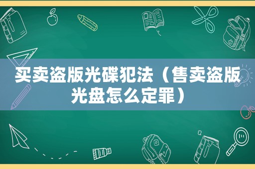買賣盜版光碟犯法（售賣盜版光盤怎么定罪）
