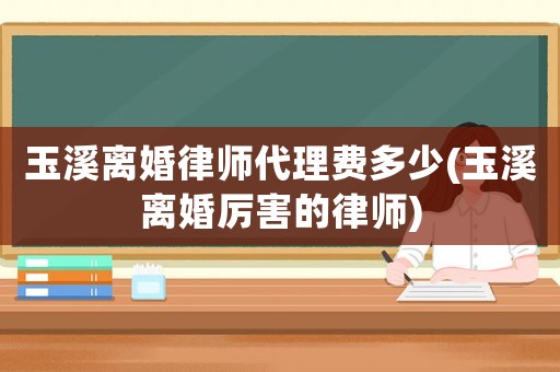 玉溪離婚律師代理費多少(玉溪離婚厲害的律師)