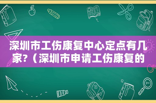 深圳市工傷康復中心定點有幾家?（深圳市申請工傷康復的流程）