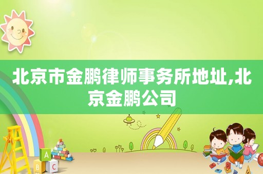 北京市金鵬律師事務(wù)所地址,北京金鵬公司