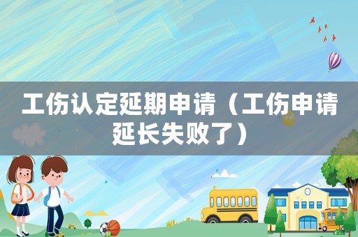 工傷認定延期申請（工傷申請延長失敗了）