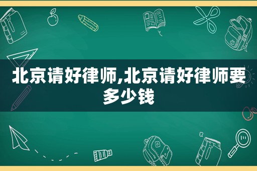 北京請好律師,北京請好律師要多少錢