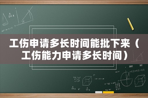 工傷申請多長時間能批下來（工傷能力申請多長時間）