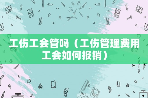 工傷工會管嗎（工傷管理費用工會如何報銷）