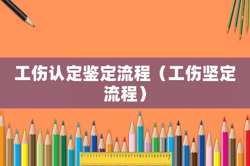 工傷認定鑒定流程（工傷堅定流程）