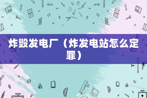 炸毀發電廠（炸發電站怎么定罪）