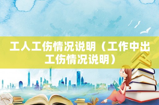 工人工傷情況說明（工作中出工傷情況說明）