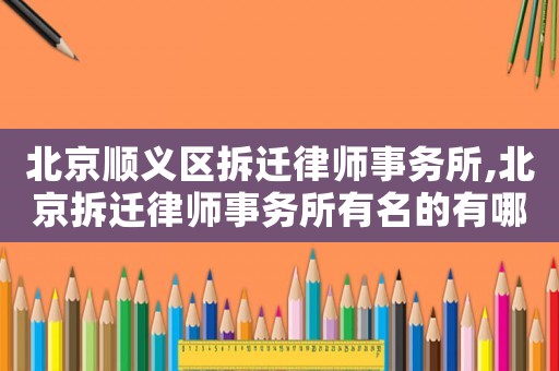 北京順義區拆遷律師事務所,北京拆遷律師事務所有名的有哪些?