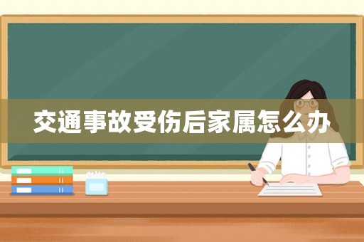 交通事故受傷后家屬怎么辦