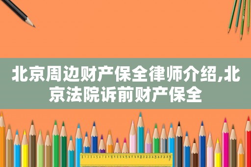 北京周邊財產保全律師介紹,北京法院訴前財產保全