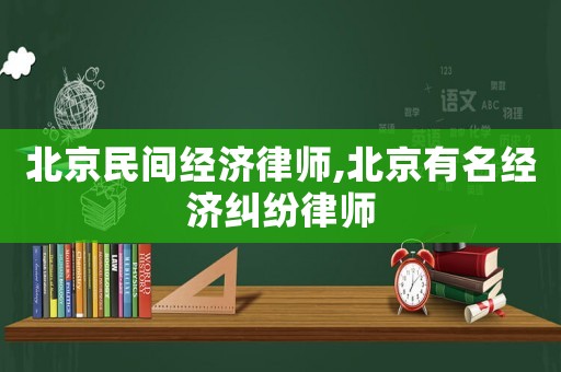 北京民間經濟律師,北京有名經濟糾紛律師