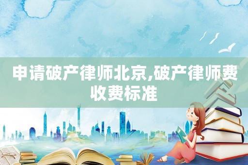 申請破產律師北京,破產律師費收費標準